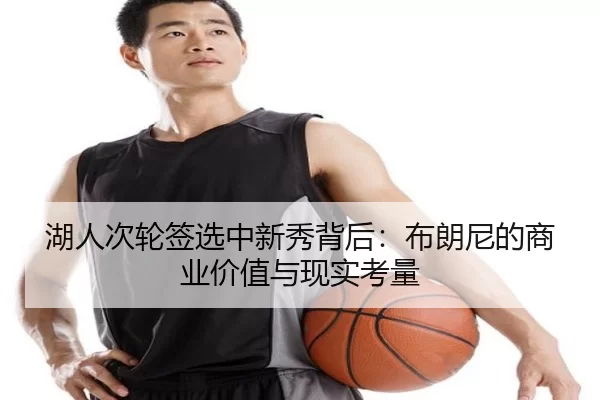 湖人次轮签选中新秀背后：布朗尼的商业价值与现实考量