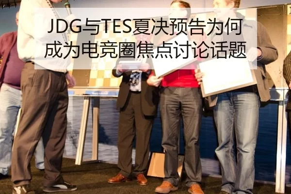 JDG与TES夏决预告为何成为电竞圈焦点讨论话题